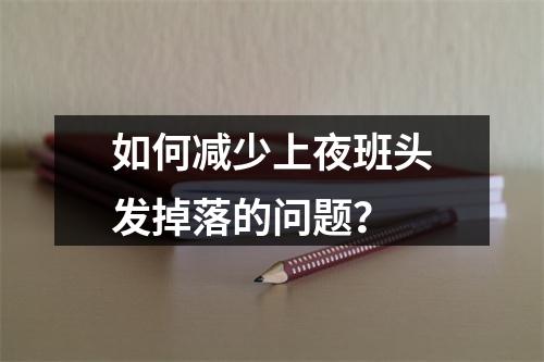 如何减少上夜班头发掉落的问题？