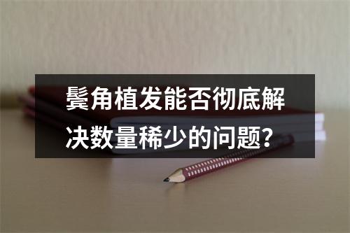 鬓角植发能否彻底解决数量稀少的问题？