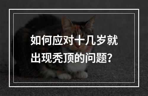 如何应对十几岁就出现秃顶的问题？