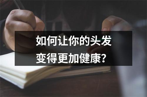 如何让你的头发变得更加健康？