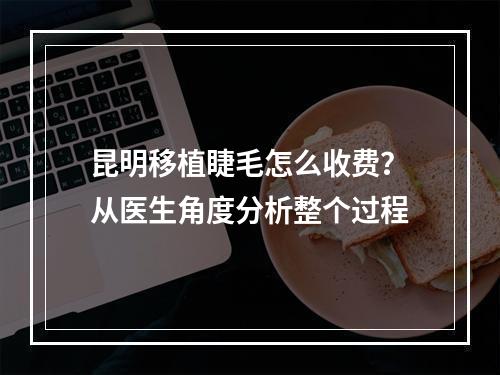 昆明移植睫毛怎么收费？从医生角度分析整个过程