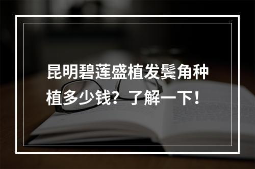 昆明碧莲盛植发鬓角种植多少钱？了解一下！