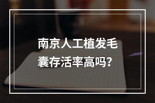 南京人工植发毛囊存活率高吗？