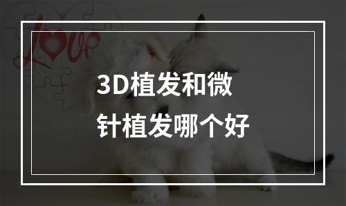 3D植发和微针植发哪个好