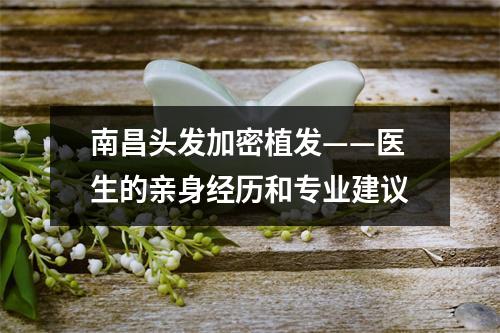 南昌头发加密植发——医生的亲身经历和专业建议