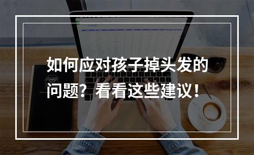 如何应对孩子掉头发的问题？看看这些建议！