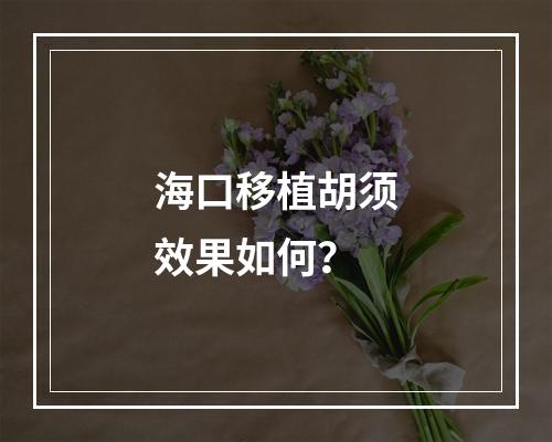 海口移植胡须效果如何？