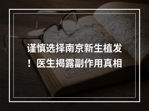 谨慎选择南京新生植发！医生揭露副作用真相