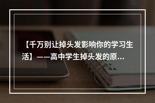 【千万别让掉头发影响你的学习生活】——高中学生掉头发的原因分析及预防措施