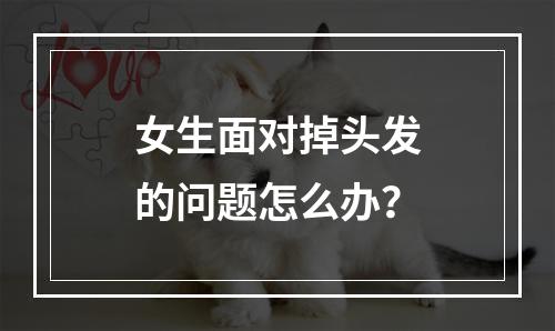 女生面对掉头发的问题怎么办？