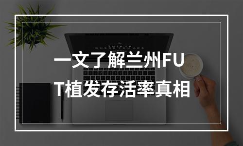 一文了解兰州FUT植发存活率真相