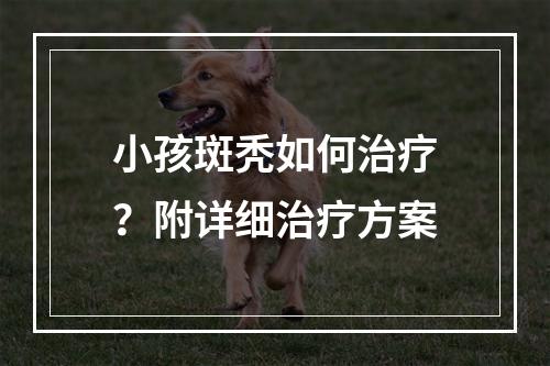 小孩斑秃如何治疗？附详细治疗方案