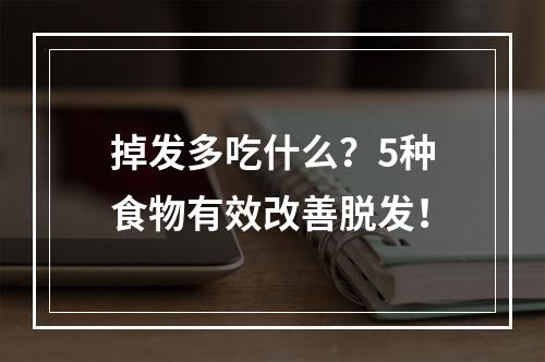 掉发多吃什么？5种食物有效改善脱发！