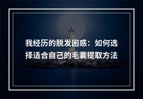 我经历的脱发困惑：如何选择适合自己的毛囊提取方法