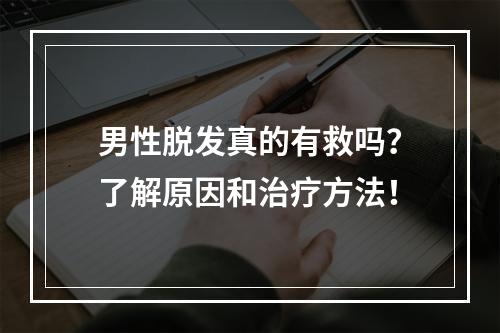 男性脱发真的有救吗？了解原因和治疗方法！