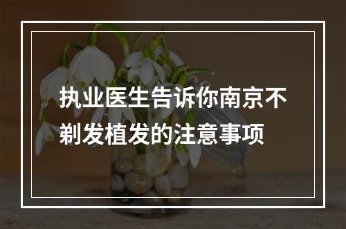 执业医生告诉你南京不剃发植发的注意事项