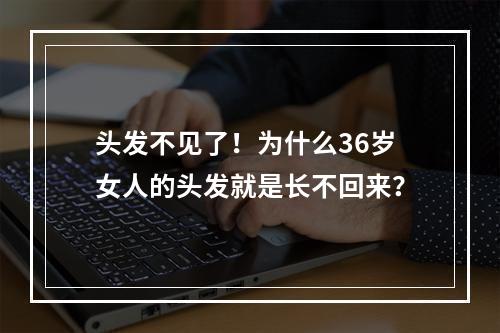 头发不见了！为什么36岁女人的头发就是长不回来？