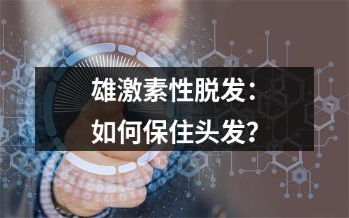 雄激素性脱发：如何保住头发？