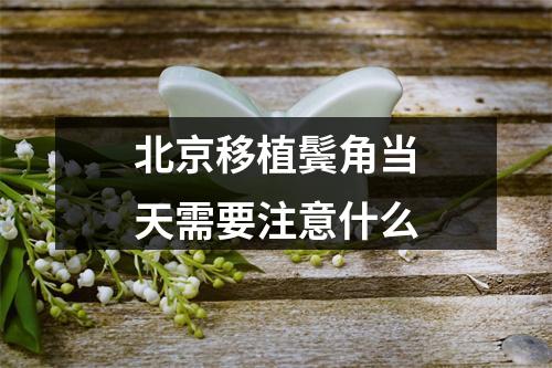 北京移植鬓角当天需要注意什么