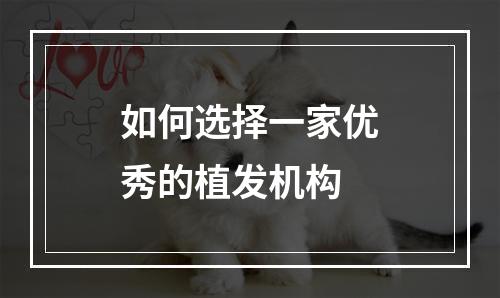 如何选择一家优秀的植发机构