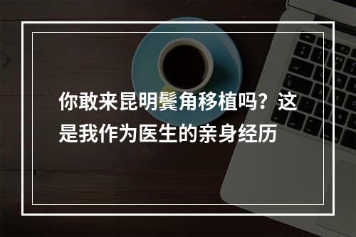 你敢来昆明鬓角移植吗？这是我作为医生的亲身经历