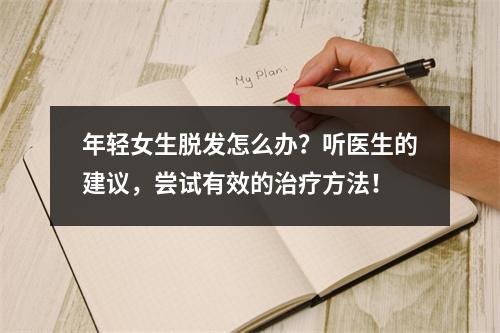 年轻女生脱发怎么办？听医生的建议，尝试有效的治疗方法！