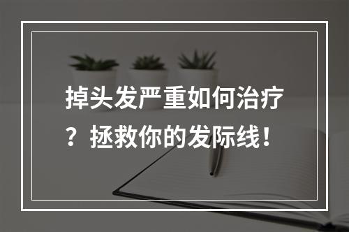 掉头发严重如何治疗？拯救你的发际线！