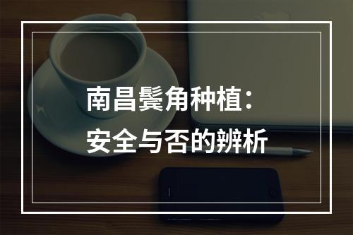 南昌鬓角种植：安全与否的辨析