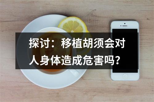 探讨：移植胡须会对人身体造成危害吗？