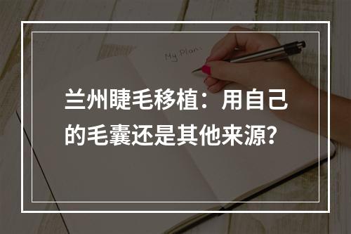 兰州睫毛移植：用自己的毛囊还是其他来源？