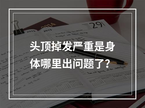 头顶掉发严重是身体哪里出问题了？