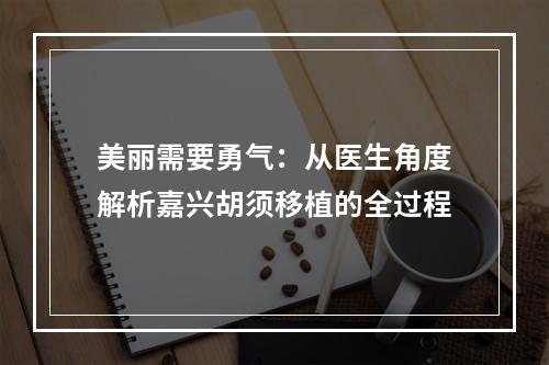 美丽需要勇气：从医生角度解析嘉兴胡须移植的全过程