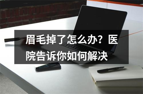 眉毛掉了怎么办？医院告诉你如何解决