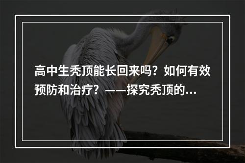 高中生秃顶能长回来吗？如何有效预防和治疗？——探究秃顶的成因及解决方法