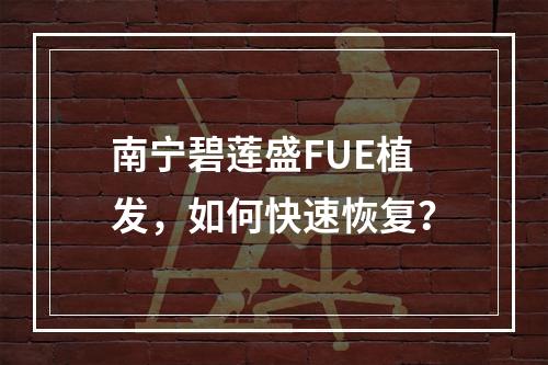 南宁碧莲盛FUE植发，如何快速恢复？