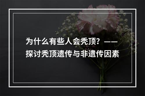 为什么有些人会秃顶？——探讨秃顶遗传与非遗传因素