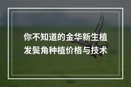 你不知道的金华新生植发鬓角种植价格与技术