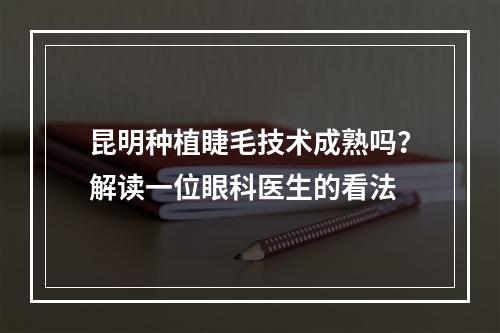 昆明种植睫毛技术成熟吗？解读一位眼科医生的看法