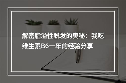 解密脂溢性脱发的奥秘：我吃维生素B6一年的经验分享