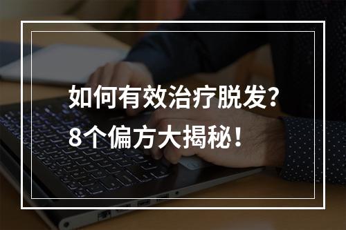 如何有效治疗脱发？8个偏方大揭秘！