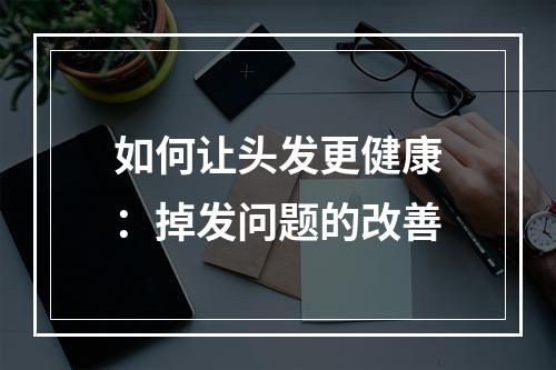 如何让头发更健康：掉发问题的改善