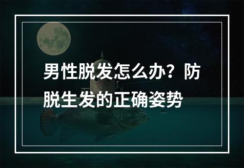 男性脱发怎么办？防脱生发的正确姿势