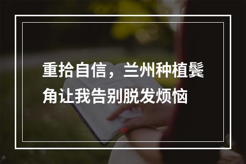 重拾自信，兰州种植鬓角让我告别脱发烦恼