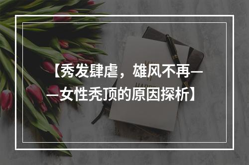 【秀发肆虐，雄风不再——女性秃顶的原因探析】