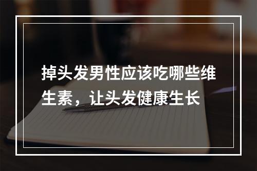 掉头发男性应该吃哪些维生素，让头发健康生长