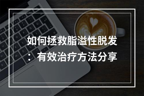 如何拯救脂溢性脱发：有效治疗方法分享