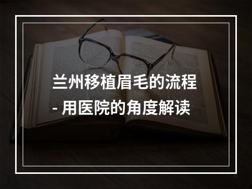 兰州移植眉毛的流程 - 用医院的角度解读