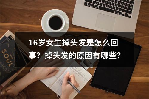 16岁女生掉头发是怎么回事？掉头发的原因有哪些？