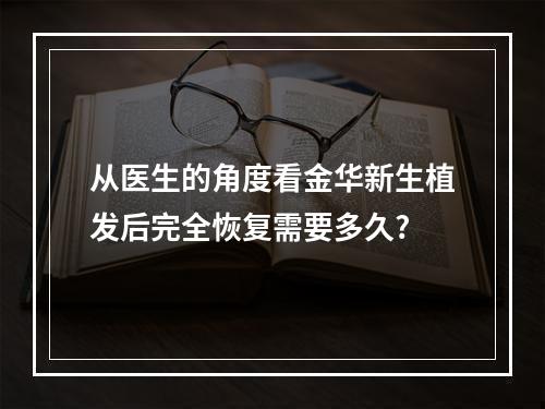 从医生的角度看金华新生植发后完全恢复需要多久?