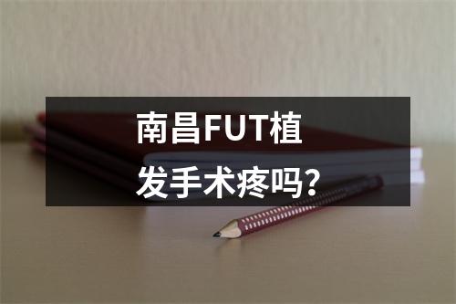 南昌FUT植发手术疼吗？